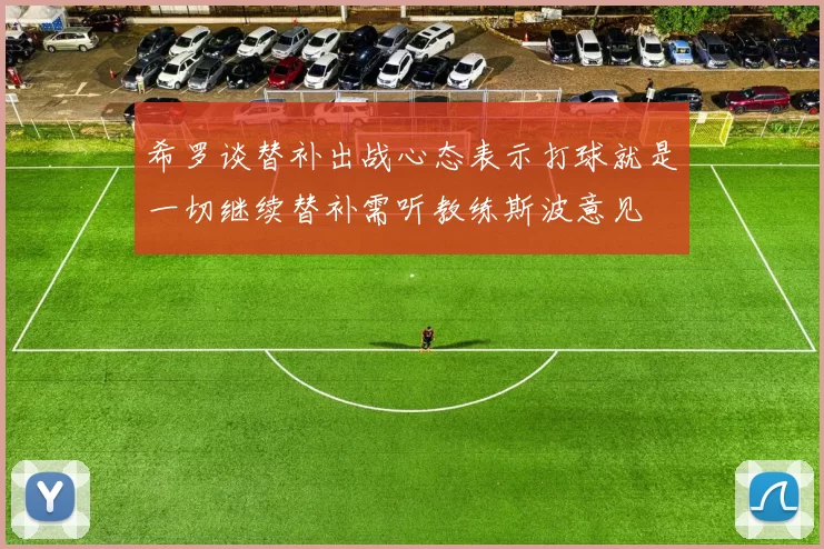 希罗谈替补出战心态表示打球就是一切继续替补需听教练斯波意见