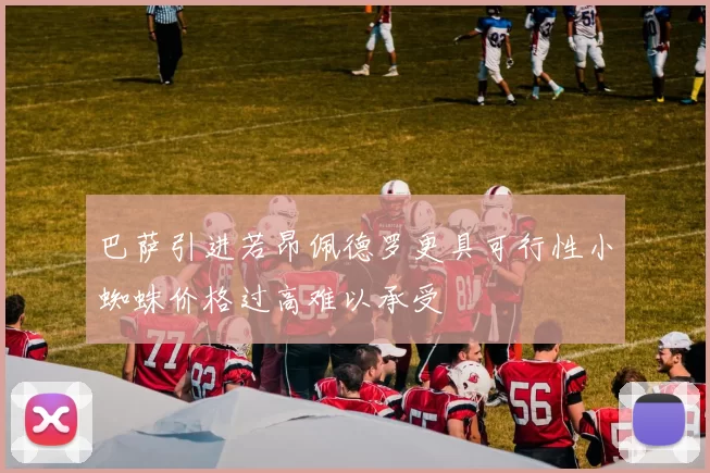 巴萨引进若昂佩德罗更具可行性小蜘蛛价格过高难以承受