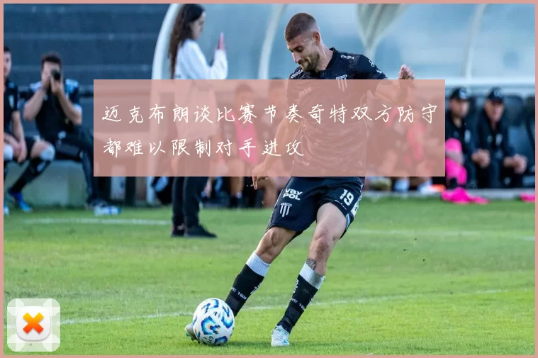 迈克布朗谈比赛节奏奇特双方防守都难以限制对手进攻