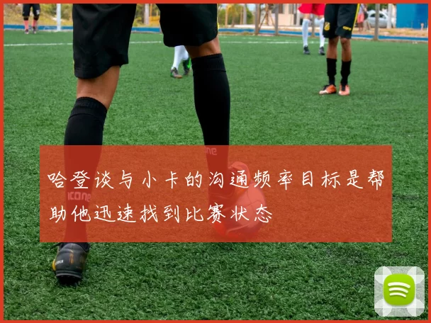 哈登谈与小卡的沟通频率目标是帮助他迅速找到比赛状态