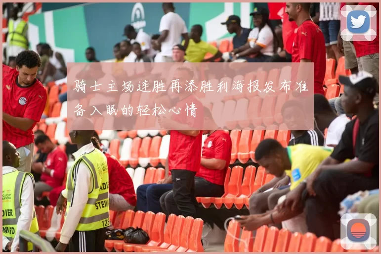 骑士主场连胜再添胜利海报发布准备入眠的轻松心情