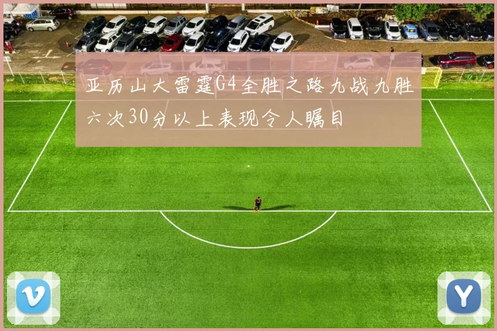 亚历山大雷霆G4全胜之路九战九胜六次30分以上表现令人瞩目