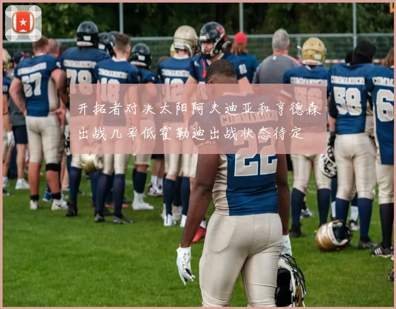 开拓者对决太阳阿夫迪亚和亨德森出战几率低霍勒迪出战状态待定