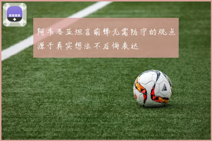 阿韦洛亚坦言前锋无需防守的观点源于真实想法不后悔表达